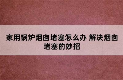 家用锅炉烟囱堵塞怎么办 解决烟囱堵塞的妙招